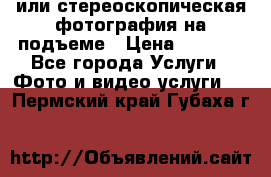 3D или стереоскопическая фотография на подъеме › Цена ­ 3 000 - Все города Услуги » Фото и видео услуги   . Пермский край,Губаха г.